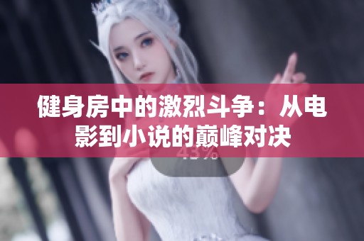 健身房中的激烈斗争：从电影到小说的巅峰对决