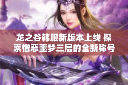 龙之谷韩服新版本上线 探索憎恶噩梦三层的全新称号冒险