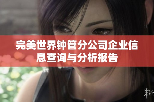 完美世界钟管分公司企业信息查询与分析报告