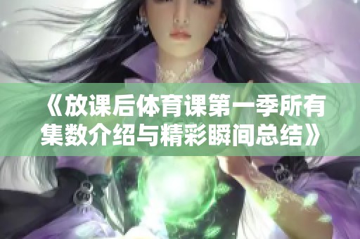 《放课后体育课第一季所有集数介绍与精彩瞬间总结》
