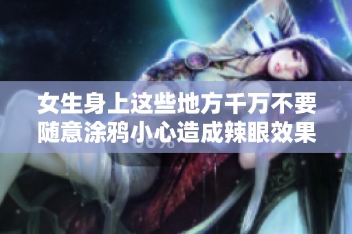 女生身上这些地方千万不要随意涂鸦小心造成辣眼效果