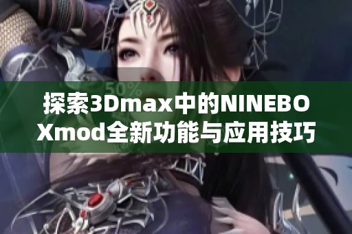 探索3Dmax中的NINEBOXmod全新功能与应用技巧指南 探索3Dmax中的NINEBOXmod全新功能与应用技巧指南