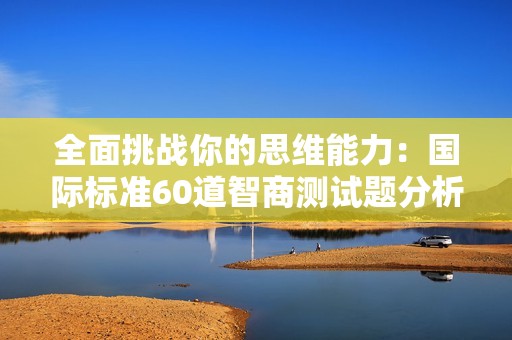 全面挑战你的思维能力：国际标准60道智商测试题分析