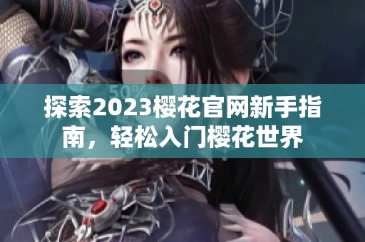 探索2023樱花官网新手指南，轻松入门樱花世界
