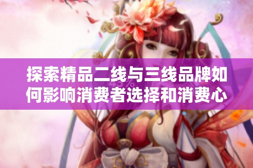 探索精品二线与三线品牌如何影响消费者选择和消费心理