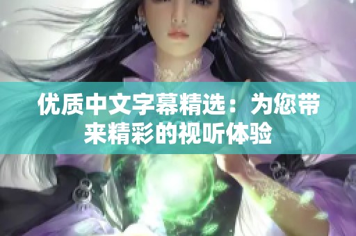 优质中文字幕精选:为您带来精彩的视听体验 优质中文字幕精选:为您带来精彩的视听体验