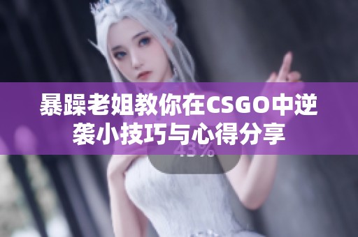 暴躁老姐教你在CSGO中逆袭小技巧与心得分享 暴躁老姐教你在CSGO中逆袭小技巧与心得分享