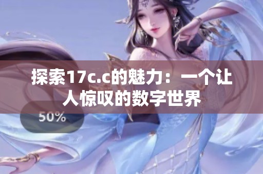 探索17c.c的魅力：一个让人惊叹的数字世界