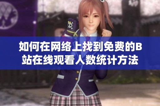 如何在网络上找到免费的B站在线观看人数统计方法