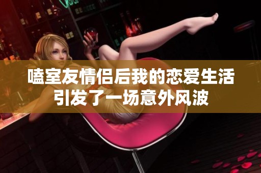 嗑室友情侣后我的恋爱生活引发了一场意外风波