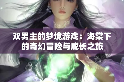 双男主的梦境游戏：海棠下的奇幻冒险与成长之旅