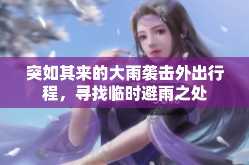 突如其来的大雨袭击外出行程，寻找临时避雨之处