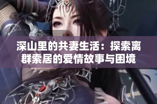 深山里的共妻生活：探索离群索居的爱情故事与困境