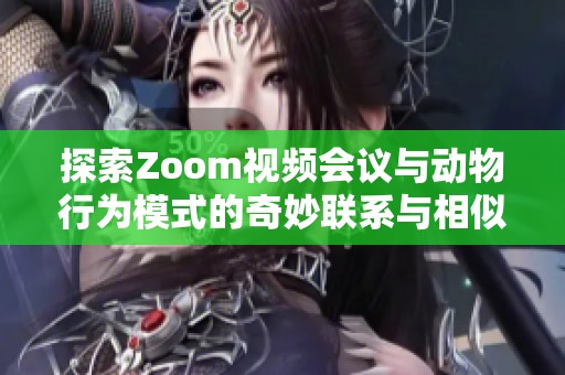 探索Zoom视频会议与动物行为模式的奇妙联系与相似之处