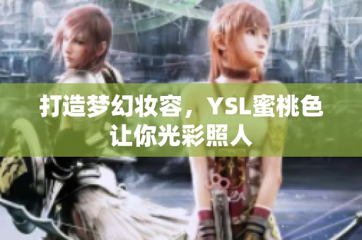 打造梦幻妆容，YSL蜜桃色让你光彩照人
