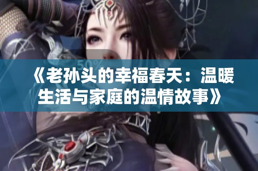 《老孙头的幸福春天：温暖生活与家庭的温情故事》