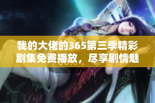 我的大佬的365第三季精彩剧集免费播放，尽享剧情魅力