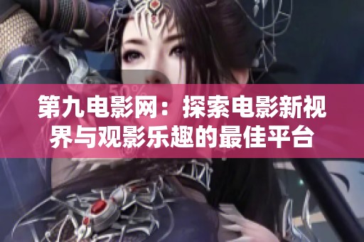 第九电影网：探索电影新视界与观影乐趣的最佳平台