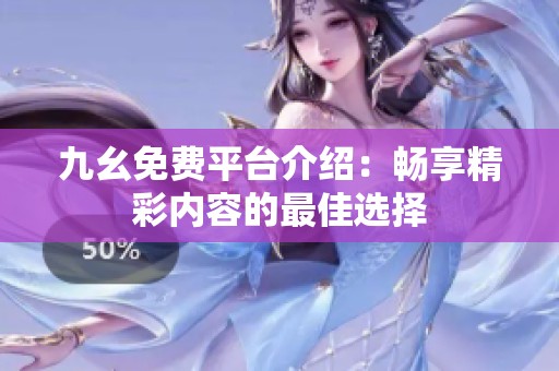 九幺免费平台介绍：畅享精彩内容的最佳选择