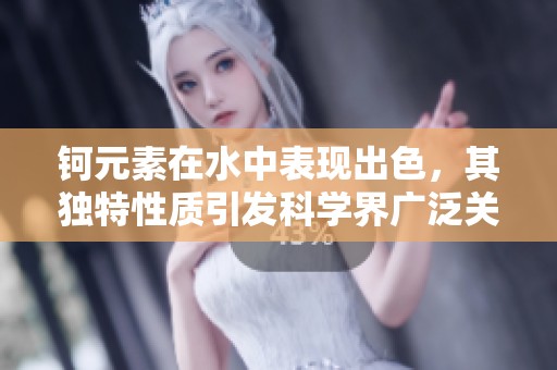 钶元素在水中表现出色，其独特性质引发科学界广泛关注