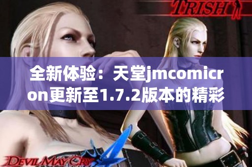 全新体验:天堂jmcomicron更新至1.7.2版本的精彩内容分析 全新体验:天堂jmcomicron更新至1.7.2版本的精彩内容分析
