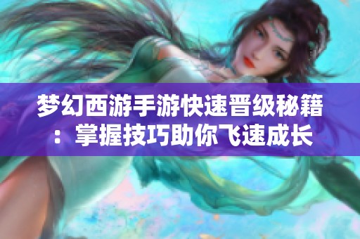 梦幻西游手游快速晋级秘籍：掌握技巧助你飞速成长
