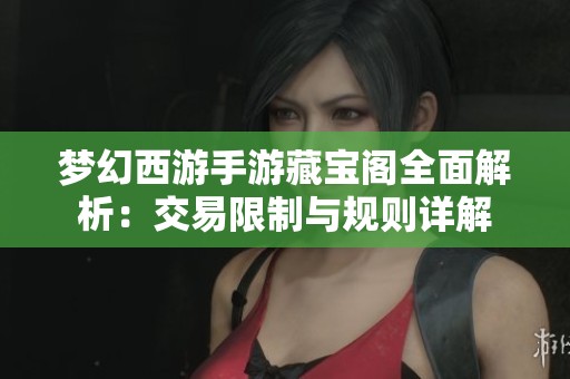 梦幻西游手游藏宝阁全面解析：交易限制与规则详解