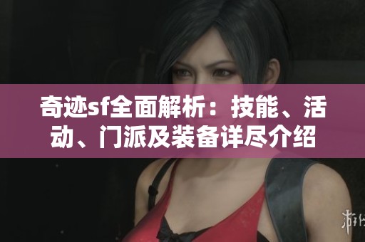 奇迹sf全面解析：技能、活动、门派及装备详尽介绍