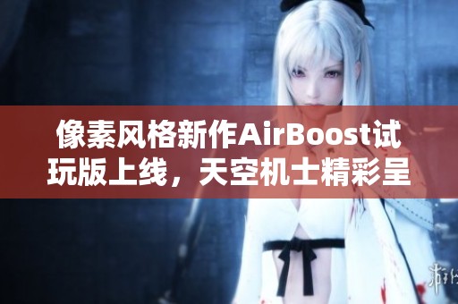 像素风格新作AirBoost试玩版上线，天空机士精彩呈现