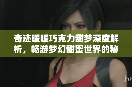 奇迹暖暖巧克力甜梦深度解析，畅游梦幻甜蜜世界的秘密