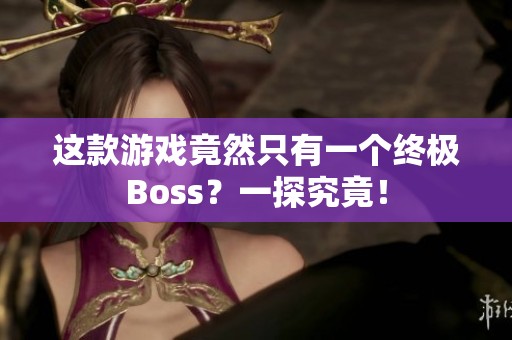 这款游戏竟然只有一个终极Boss?一探究竟! 这款游戏竟然只有一个终极Boss?一探究竟!