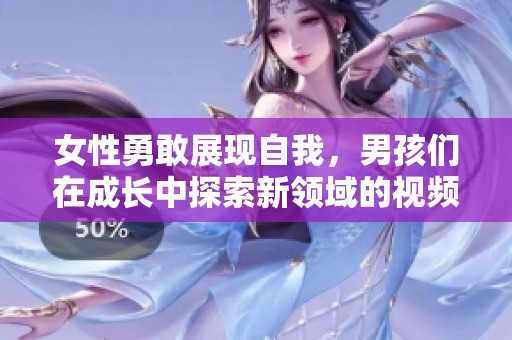女性勇敢展现自我，男孩们在成长中探索新领域的视频分享