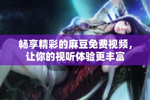 畅享精彩的麻豆免费视频，让你的视听体验更丰富