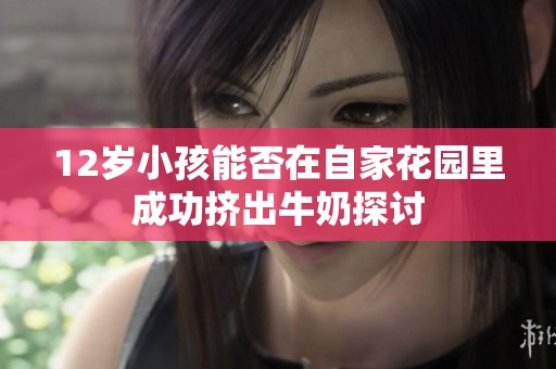 12岁小孩能否在自家花园里成功挤出牛奶探讨