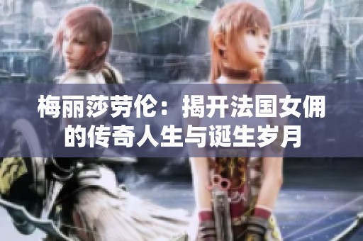 梅丽莎劳伦：揭开法国女佣的传奇人生与诞生岁月