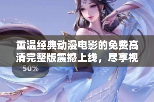 重温经典动漫电影的免费高清完整版震撼上线，尽享视觉盛宴！