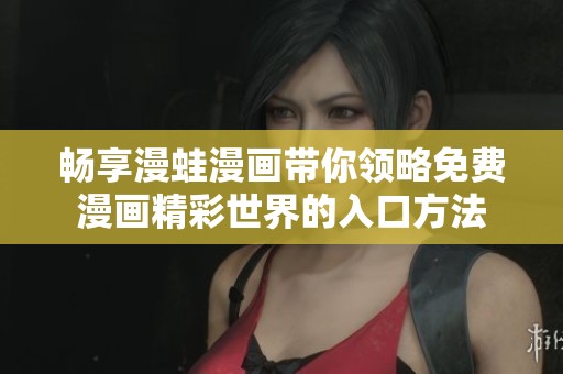 畅享漫蛙漫画带你领略免费漫画精彩世界的入口方法
