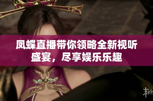 凤蝶直播带你领略全新视听盛宴，尽享娱乐乐趣