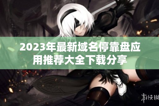 2023年最新域名停靠盘应用推荐大全下载分享