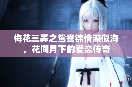 梅花三弄之鸳鸯锦情深似海，花间月下的爱恋传奇
