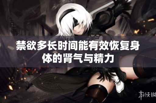 禁欲多长时间能有效恢复身体的肾气与精力