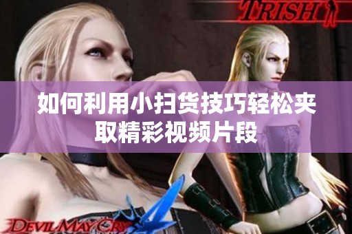 如何利用小扫货技巧轻松夹取精彩视频片段