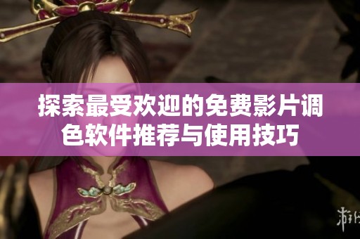 探索最受欢迎的免费影片调色软件推荐与使用技巧