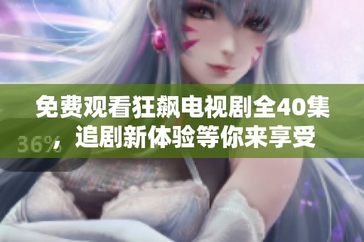 免费观看狂飙电视剧全40集，追剧新体验等你来享受