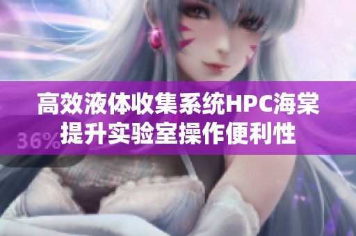 高效液体收集系统HPC海棠提升实验室操作便利性