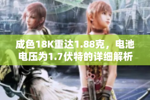 成色18K重达1.88克，电池电压为1.7伏特的详细解析