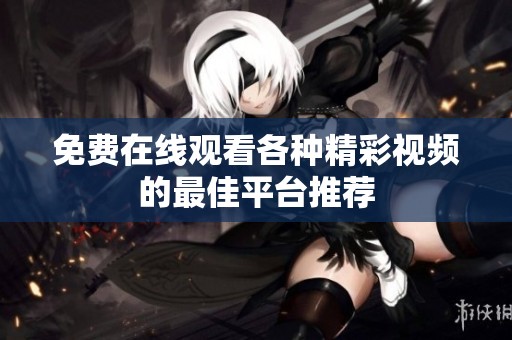 免费在线观看各种精彩视频的最佳平台推荐
